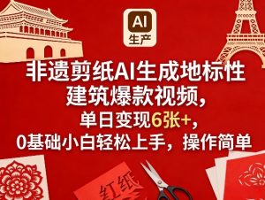 非遗剪纸AI生成地标性建筑爆款视频，单日变现6张+，0基础小白轻松上手，操作简单-桀创项目掘金社