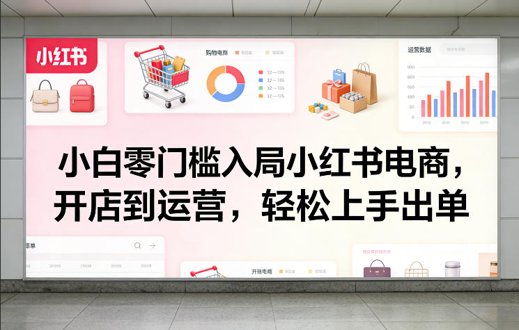 小白零门槛入局小红书电商，开店到运营，轻松上手出单-桀创项目掘金社