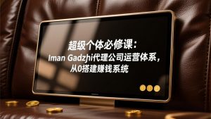超级个体必修课：Iman Gadzhi代理公司运营体系，从0搭建赚钱系统-桀创项目掘金社