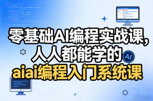零基础AI编程实战课，人人都能学的ai编程入门系统课-桀创项目掘金社
