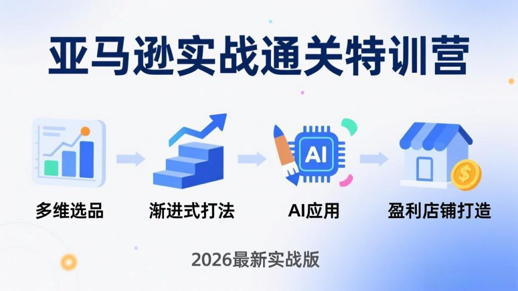 亚马逊实战通关特训营：2026年3月更新，多维选品+渐进式打法+AI应用，从0到1打造盈利店铺-桀创项目掘金社