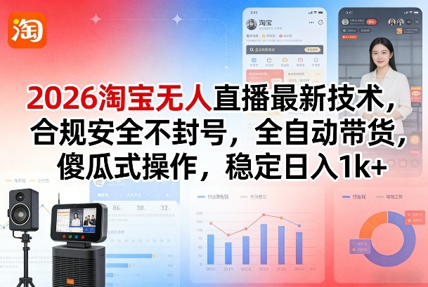 2026淘宝无人直播最新技术，合规安全不封号，全自动带货，傻瓜式操作，稳定日入1k+【揭秘】-桀创项目掘金社