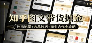 知乎图文带货掘金：热榜流量+选品技巧+商业合作全攻略-桀创项目掘金社