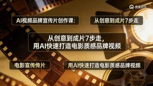 AI视频品牌宣传片创作课：从创意到成片7步走，用AI快速打造电影质感品牌视频-桀创项目掘金社