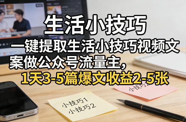 一键提取生活小技巧视频文案做公众号流量主，1天3-5篇爆文收益2-5张-桀创项目掘金社