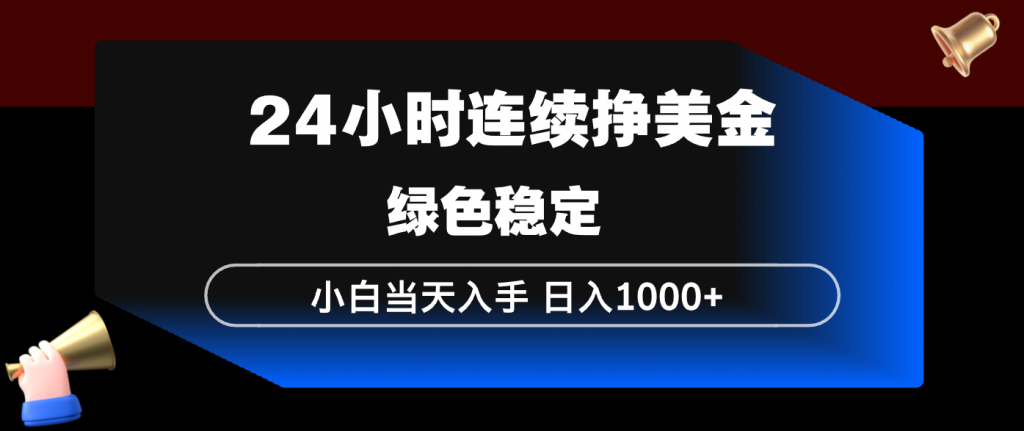 24小时连续断挣美金，小白当天上手，简单易操作，绿色稳定，日入1000+-桀创项目掘金社