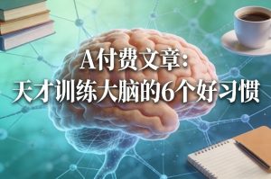 付费文章：天才训练大脑的6个好习惯-桀创项目掘金社