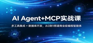 AI Agent+MCP实战课:多工具集成 + 数据库开发,从0到1搭建商业级编程智能体-桀创项目掘金社