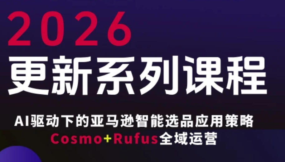 跨境亚马逊FBA系统课程，AI驱动下的亚马逊智能选品应用策略Cosmo+Rufus全域运营(更新26年3月)-桀创项目掘金社