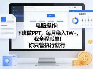 电脑操作:下班做PPT,每月稳入1W+,我全程派单!你只管执行就行【揭秘】-桀创项目掘金社