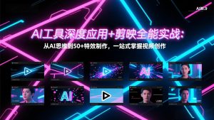 AI工具深度应用+剪映全能实战：从AI思维到50+特效制作，一站式掌握视频创作-桀创项目掘金社