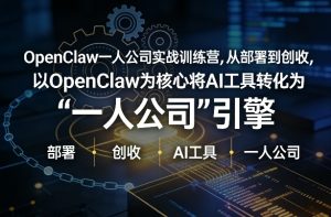 OpenClaw小龙虾+一人公司实战训练营，从部署到创收，将AI工具转化为“一人公司”引擎，低成本变现-桀创项目掘金社