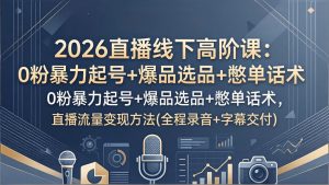 2026直播线下高阶课:0粉暴力起号+爆品选品+憋单话术,直播流量变现方法(全程录音+字幕交付-桀创项目掘金社