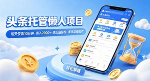 头条托管懒人项目,每天仅需10分钟,月入2000+,纯无脑操作,手机就能操作【揭秘】-桀创项目掘金社