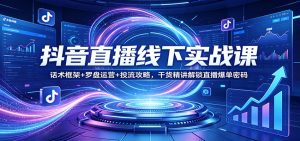 抖音直播线下实战课：话术框架+罗盘运营+投流攻略，干货精讲解锁直播爆单密码-桀创项目掘金社