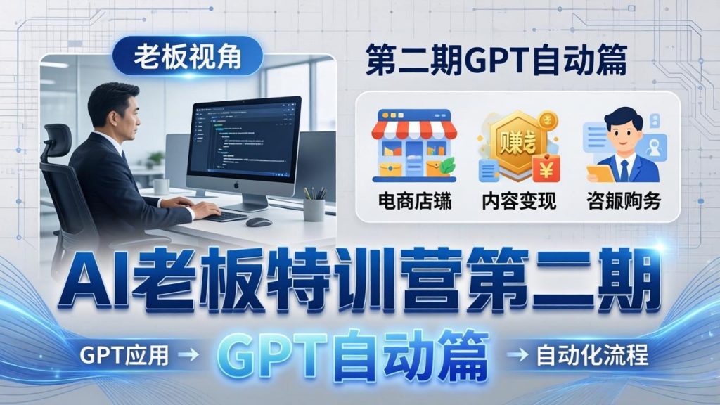 AI老板特训营第二期GPT自动篇：GPT应用+赚钱案例+自动化流程，老板AI降本增效课-桀创项目掘金社