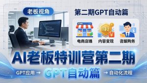 AI老板特训营第二期GPT自动篇:GPT应用+赚钱案例+自动化流程,老板AI降本增效课-桀创项目掘金社