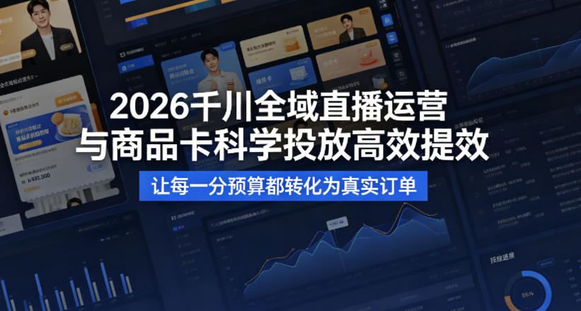 2026千川全域直播运营跟商品卡，科学投放，高效提效，让每一分预算都转化为真实订单-桀创项目掘金社