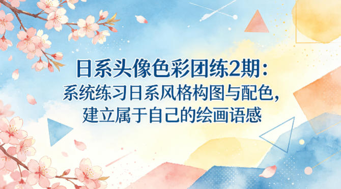 日系头像色彩团练2期：系统练习日系风格构图与配色，建立属于自己的绘画语感-桀创项目掘金社