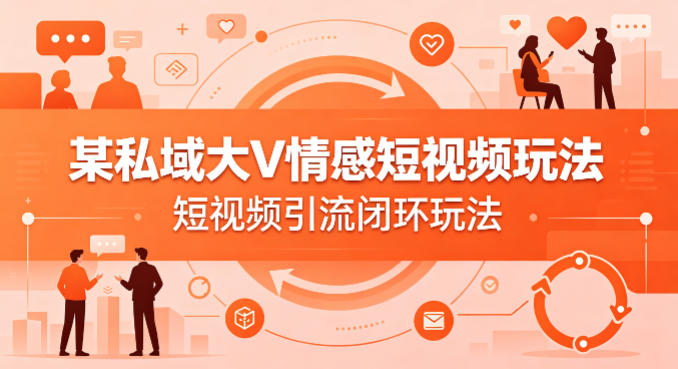 某私域大V情感短视频玩法，短视频引流闭环玩法-桀创项目掘金社