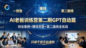 AI老板训练营第二期GPT自动篇,创业案例+賺钱思路+第二曲线全实战,只讲干货不玩虚的-桀创项目掘金社
