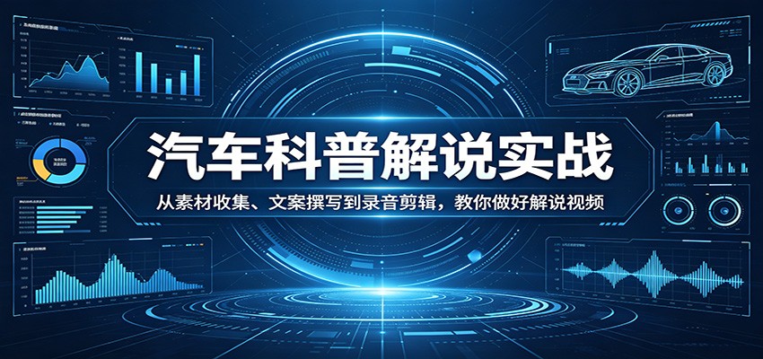 图片[1]-汽车科普解说实战：从素材收集、文案撰写到录音剪辑，教你做好解说视频-桀创项目掘金社