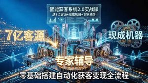 智能获客系统2.0实战课:送7亿客源+现成机器+专家辅导,零基础搭建自动化获客变现全流程-桀创项目掘金社