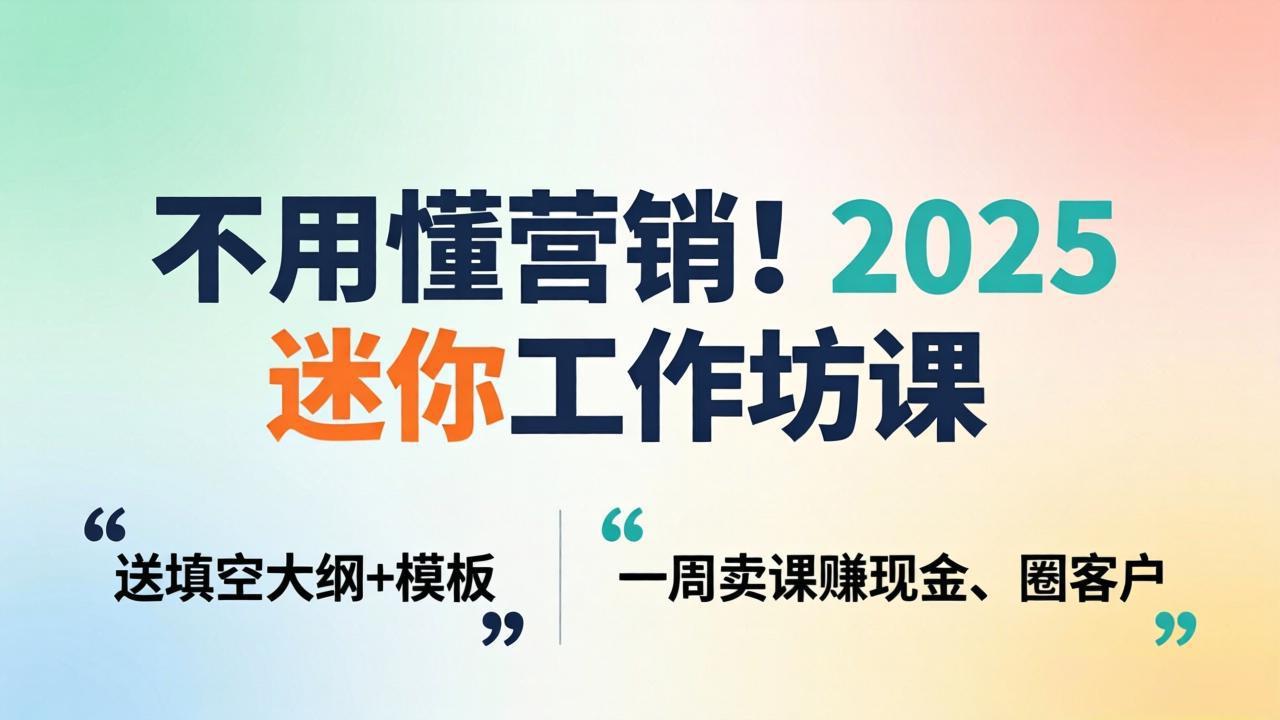 不用懂营销!2025 迷你工作坊课:送填空大纲 + 模板,一周卖课赚现金、圈客户-桀创项目掘金社