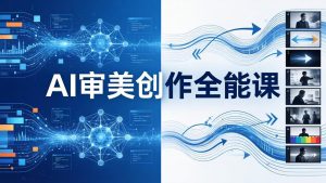 AI审美创作全能课：MJ+Seedance+模型训练+影视分镜+编剧，一站式掌握AI艺术创作-桀创项目掘金社