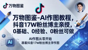 万物图鉴-AI作图教程，抖音17W粉丝博主亲授，0基础、0经验、0粉丝可做-桀创项目掘金社