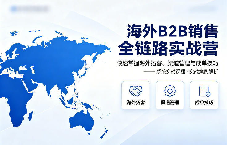 海外B2B销售全链路实战营，快速掌握海外拓客、渠道管理与成单技巧-桀创项目掘金社