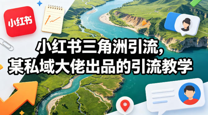 小红书三角洲引流，某私域大佬出品的引流教学-桀创项目掘金社