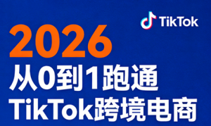 2026从0到1跑通TikTok跨境电商(更新4月)-桀创项目掘金社