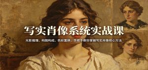 写实肖像系统实战课:光影推理、构图构成、色彩置换,手把手教你掌握写实肖像核心方法-桀创项目掘金社