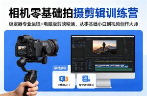 相机零基础拍摄剪辑训练营:稳定器专业运镜+电脑版剪映精通,从零基础小白到视频创作大师-桀创项目掘金社