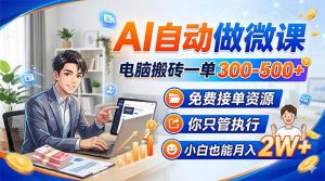 AI自动做微课，电脑搬砖一单300-500+，免费接单资源，你只管执行，小白也能月入2W+-桀创项目掘金社