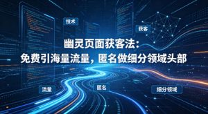 用懂技术!幽灵页面获客法:免费引海量流量,匿名做细分领域头部-桀创项目掘金社