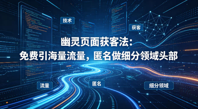 用懂技术!幽灵页面获客法:免费引海量流量,匿名做细分领域头部-桀创项目掘金社