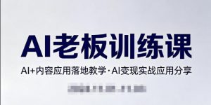 内容AI老板训练课，AI+内容应用落地教学，AI变现的实战应用分享-桀创项目掘金社