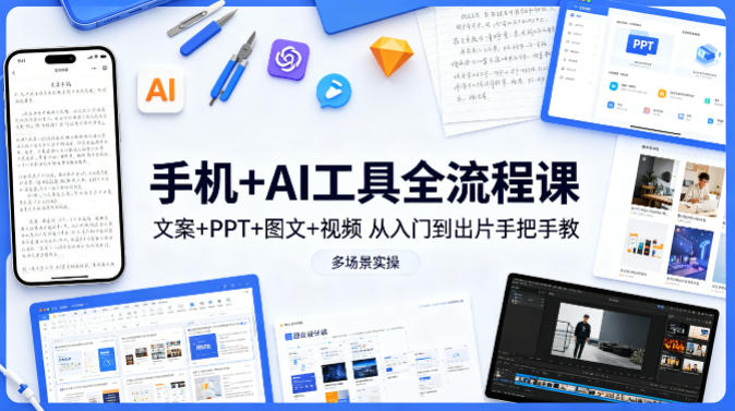 手机+AI工具全流程课,文案+PPT+图文+视频,从入门到出片手把手教,多场景实操-桀创项目掘金社