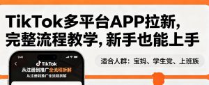 TikTok多平台APP拉新,完整流程教学,新手也能上手,轻松出海搞美金-桀创项目掘金社