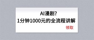 AI漫剧1分钟1000元的全流程讲解-桀创项目掘金社