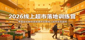 2026线上超市落地训练营,零基础也能快速搭建并运营线上超市实现盈利-桀创项目掘金社