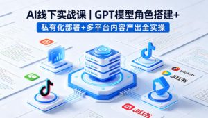 AI线下实战课,GPT模型角色搭建+私有化部署+多平台内容产出全实操-桀创项目掘金社