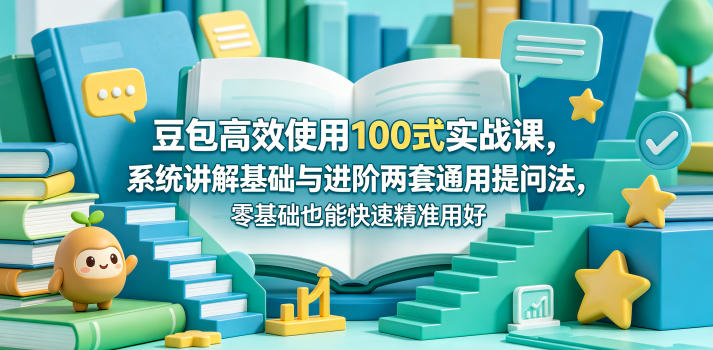 豆包高效使用100式实战课,系统讲解基础与进阶两套通用提问法,零基础也能快速精准用好豆包-桀创项目掘金社