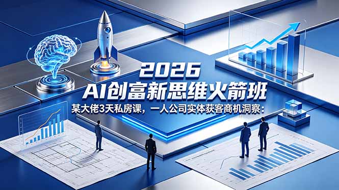 2026 AI 创富新思维火箭班:某大佬3天私房课,一人公司实体获客商机洞察-桀创项目掘金社
