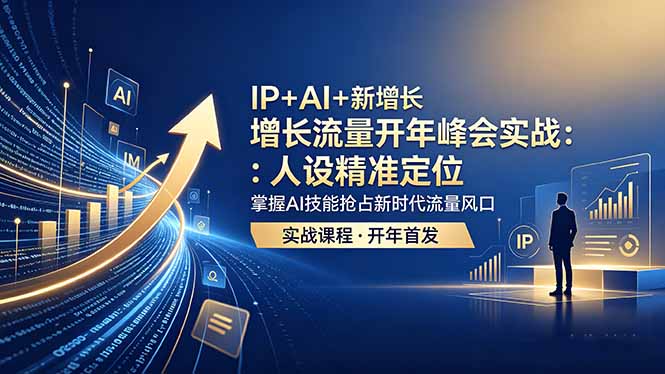 IP+AI+新增长 流量开年 峰会实战:人设精准定位 掌握AI技能抢占新时代流量风口-桀创项目掘金社
