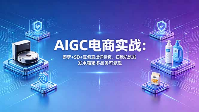 AIGC电商实战班：即梦+SD+豆包直出详情页，扫地机洗发水猫粮多品类可复现-桀创项目掘金社