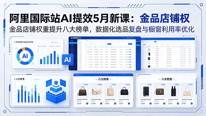 阿里国际站AI提效5月新课:金品店铺权重提升八大榜单,数据化选品复盘与橱窗利用率优化-桀创项目掘金社