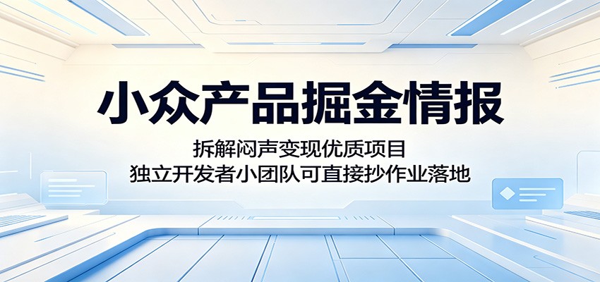 小众产品掘金情报:拆解闷声变现优质项目,独立开发者小团队可直接抄作业落地-桀创项目掘金社